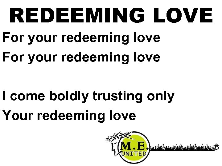 REDEEMING LOVE For your redeeming love I come boldly trusting only Your redeeming love