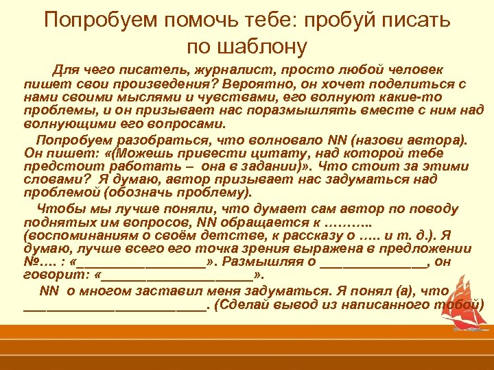 Попробуем помочь тебе: пробуй писать по шаблону Для чего писатель, журналист, просто любой человек