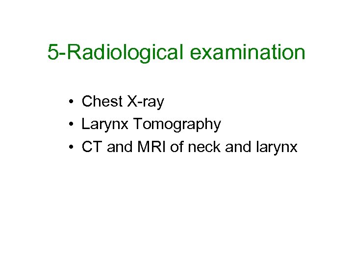 5 -Radiological examination • Chest X-ray • Larynx Tomography • CT and MRI of