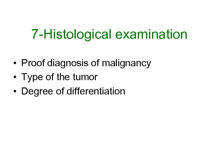 7 -Histological examination • Proof diagnosis of malignancy • Type of the tumor •