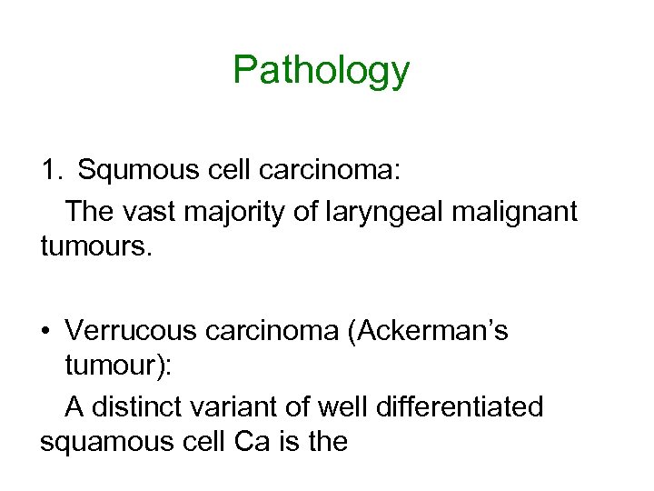 Pathology 1. Squmous cell carcinoma: The vast majority of laryngeal malignant tumours. • Verrucous