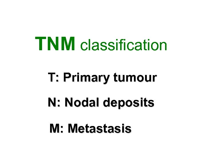 TNM classification T: Primary tumour N: Nodal deposits M: Metastasis 