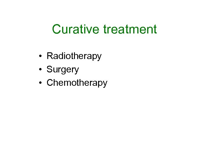 Curative treatment • Radiotherapy • Surgery • Chemotherapy 