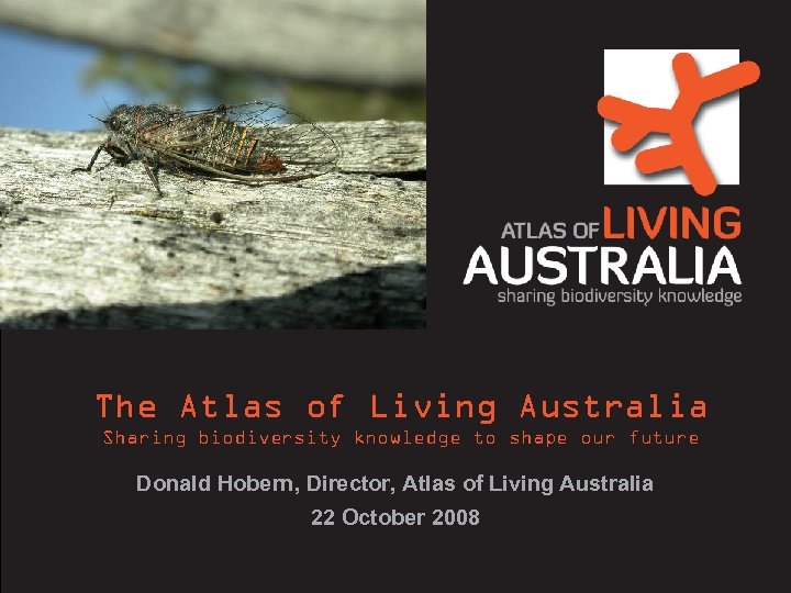 The Atlas of Living Australia Sharing biodiversity knowledge to shape our future Donald Hobern,