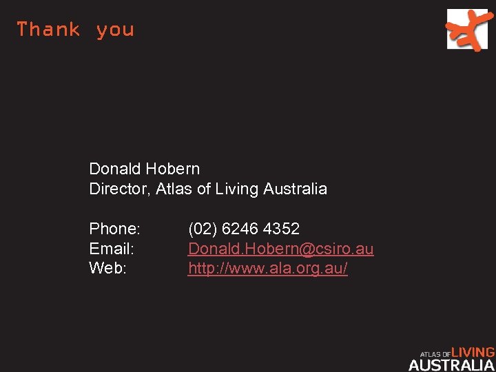 Thank you Donald Hobern Director, Atlas of Living Australia Phone: Email: Web: (02) 6246
