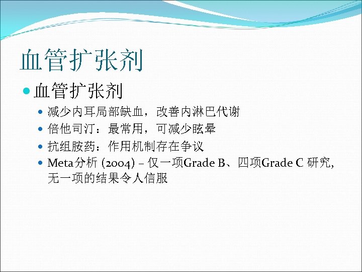 血管扩张剂 减少内耳局部缺血，改善内淋巴代谢 倍他司汀：最常用，可减少眩晕 抗组胺药：作用机制存在争议 Meta分析 (2004) – 仅一项Grade B、四项Grade C 研究, 无一项的结果令人信服 