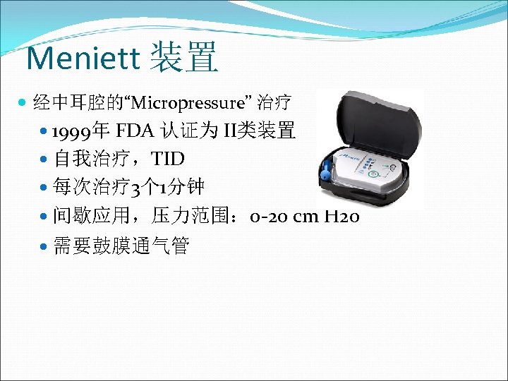 Meniett 装置 经中耳腔的“Micropressure” 治疗 1999年 FDA 认证为 II类装置 自我治疗，TID 每次治疗 3个 1分钟 间歇应用，压力范围： 0
