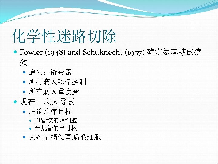 化学性迷路切除 Fowler (1948) and Schuknecht (1957) 确定氨基糖甙疗 效 原来：链霉素 所有病人眩晕控制 所有病人重度聋 现在：庆大霉素 理论治疗目标 血管纹的暗细胞