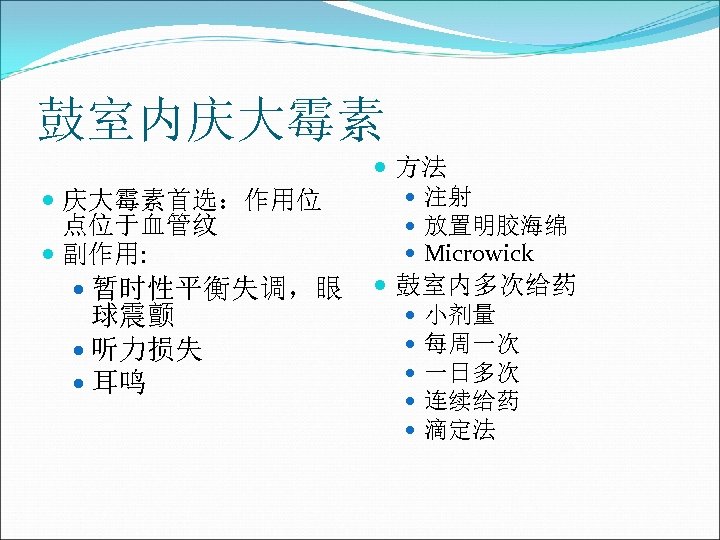 鼓室内庆大霉素 庆大霉素首选：作用位 点位于血管纹 副作用: 暂时性平衡失调，眼 球震颤 听力损失 耳鸣 方法 注射 放置明胶海绵 Microwick 鼓室内多次给药 小剂量