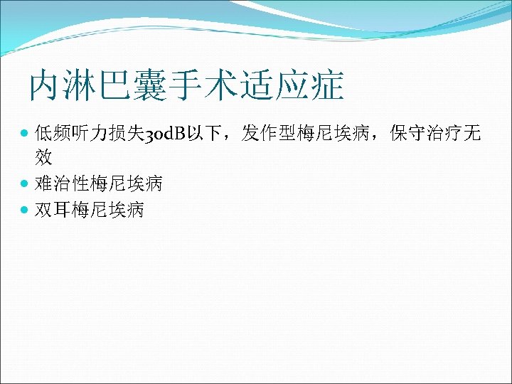 内淋巴囊手术适应症 低频听力损失 30 d. B以下，发作型梅尼埃病，保守治疗无 效 难治性梅尼埃病 双耳梅尼埃病 