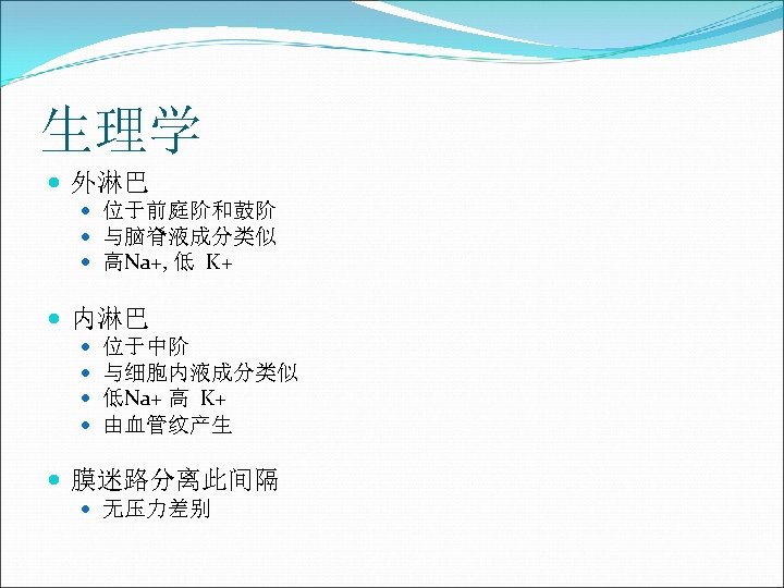 生理学 外淋巴 位于前庭阶和鼓阶 与脑脊液成分类似 高Na+, 低 K+ 内淋巴 位于中阶 与细胞内液成分类似 低Na+ 高 K+ 由血管纹产生