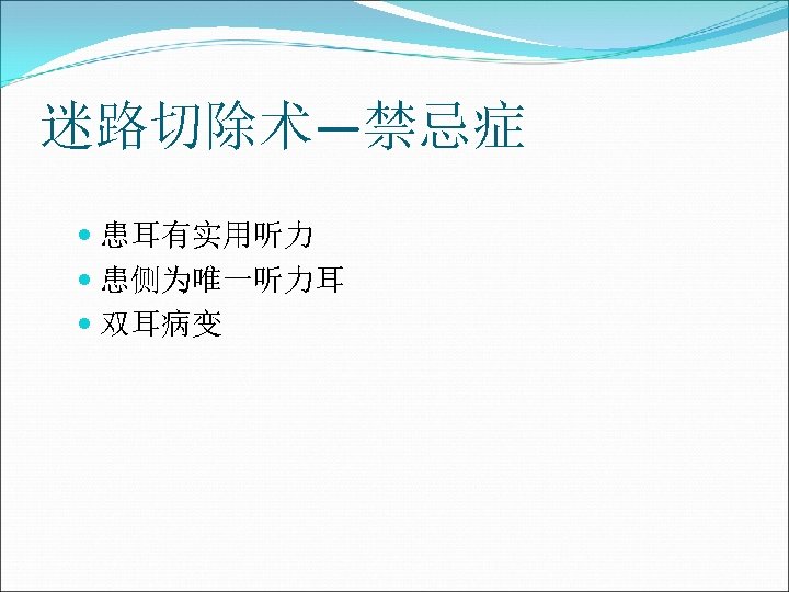 迷路切除术—禁忌症 患耳有实用听力 患侧为唯一听力耳 双耳病变 