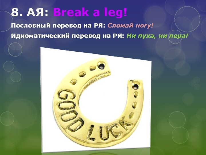 8. АЯ: Break a leg! Пословный перевод на РЯ: Сломай ногу! Идиоматический перевод на