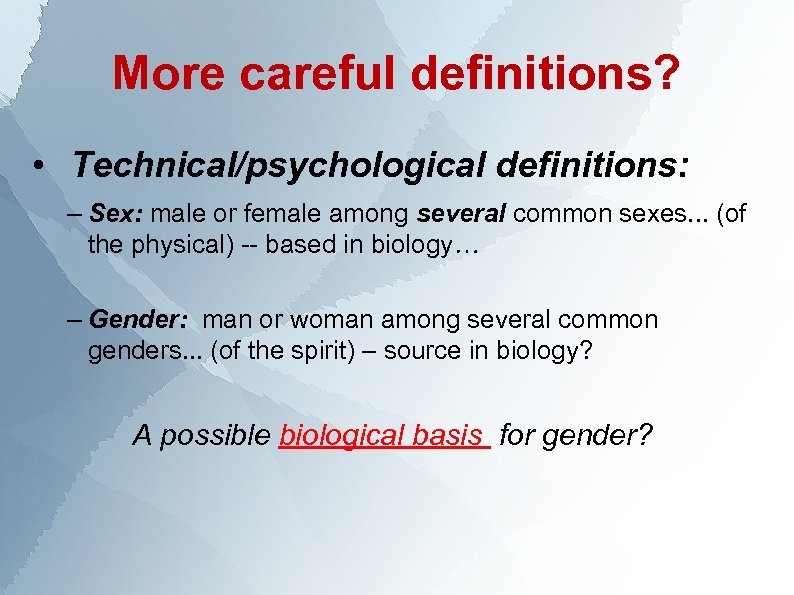 More careful definitions? • Technical/psychological definitions: – Sex: male or female among several common