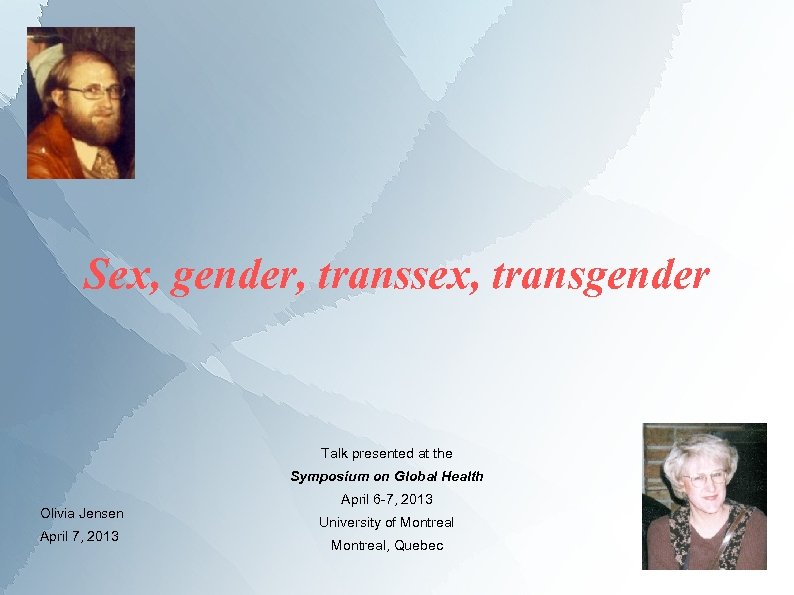 Sex, gender, transsex, transgender Talk presented at the Symposium on Global Health Olivia Jensen