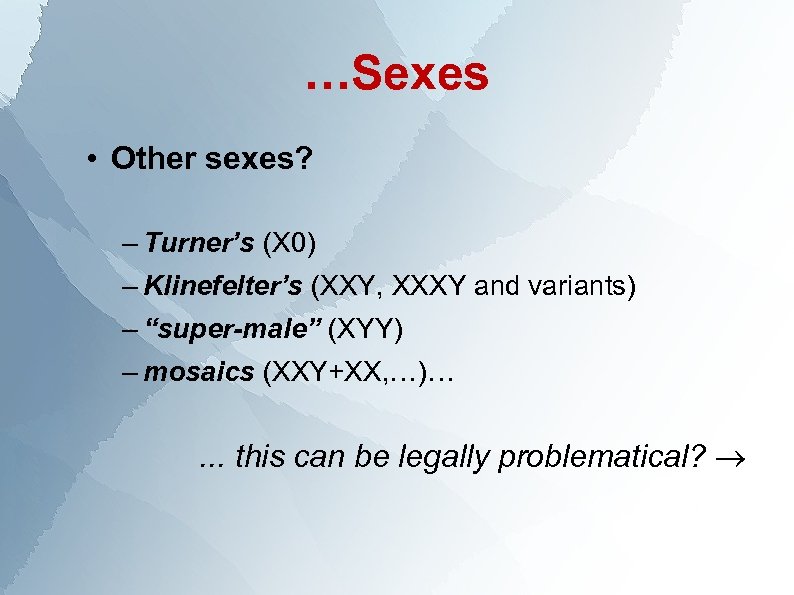 …Sexes • Other sexes? – Turner’s (X 0) – Klinefelter’s (XXY, XXXY and variants)