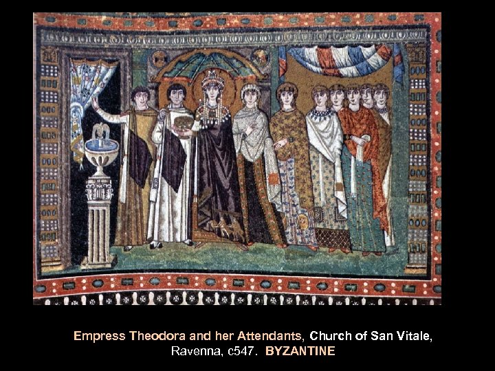 Empress Theodora and her Attendants, Church of San Vitale, Ravenna, c 547. BYZANTINE 