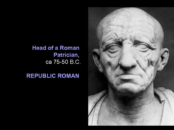 Head of a Roman Patrician, ca 75 -50 B. C. REPUBLIC ROMAN 