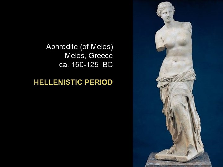 Aphrodite (of Melos) Melos, Greece ca. 150 -125 BC HELLENISTIC PERIOD 