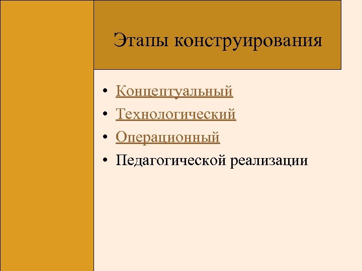 Этапы конструирования • • Концептуальный Технологический Операционный Педагогической реализации 