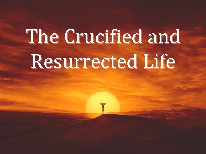 The Crucified and Resurrected Life 