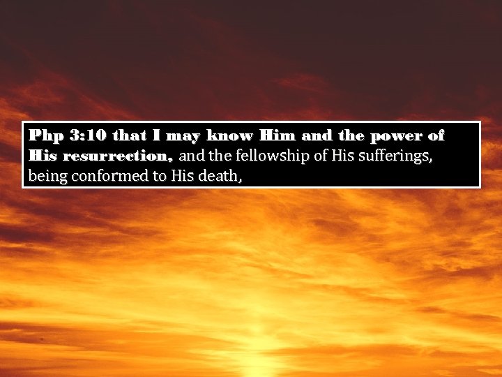 Php 3: 10 that I may know Him and the power of His resurrection,