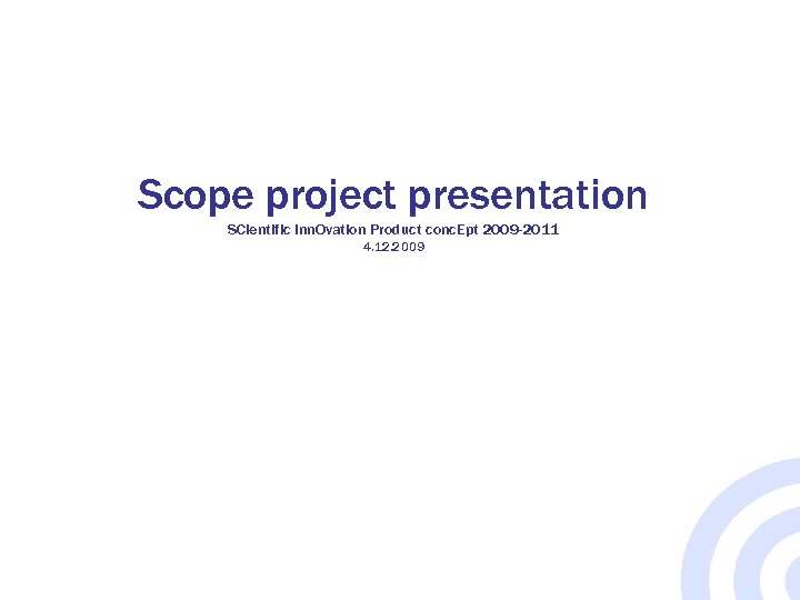 Scope project presentation SCientific inn. Ovation Product conc. Ept 2009 -2011 4. 12. 2009