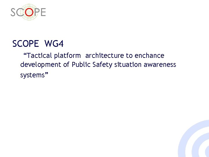 SCOPE WG 4 “Tactical platform architecture to enchance development of Public Safety situation awareness