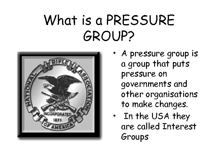 What is a PRESSURE GROUP? • A pressure group is a group that puts