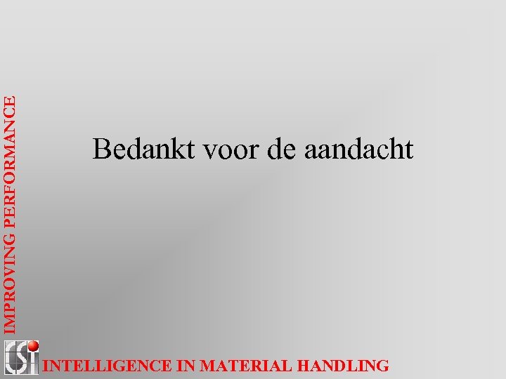 IMPROVING PERFORMANCE Bedankt voor de aandacht INTELLIGENCE IN MATERIAL HANDLING 