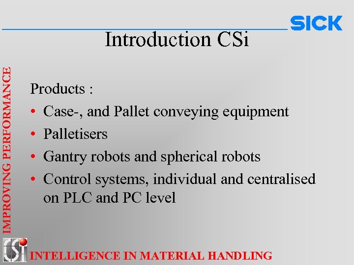 IMPROVING PERFORMANCE Introduction CSi Products : • Case-, and Pallet conveying equipment • Palletisers