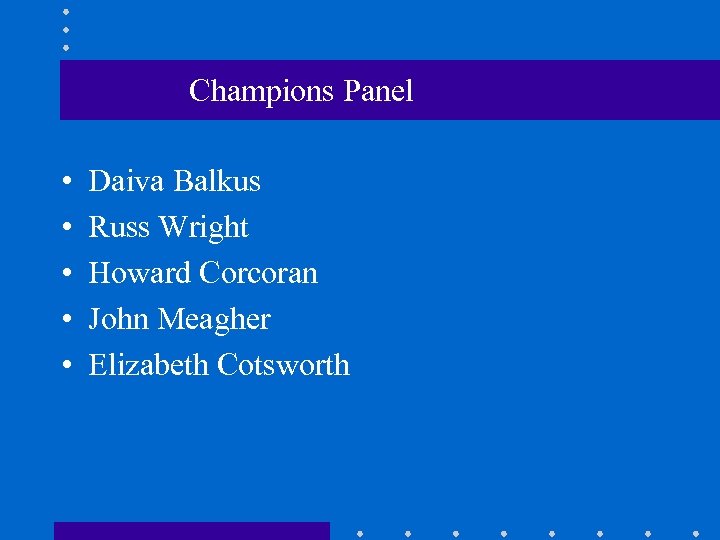 Champions Panel • • • Daiva Balkus Russ Wright Howard Corcoran John Meagher Elizabeth