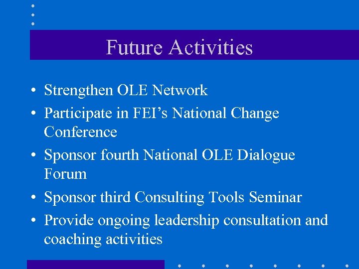 Future Activities • Strengthen OLE Network • Participate in FEI’s National Change Conference •