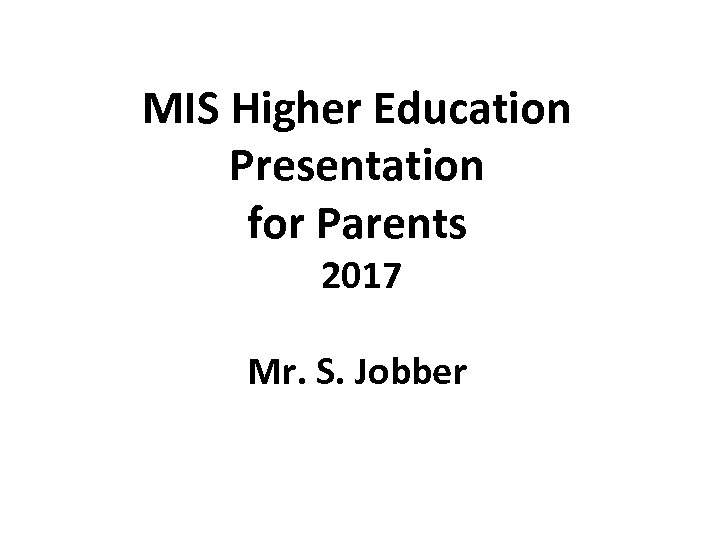 MIS Higher Education Presentation for Parents 2017 Mr. S. Jobber 