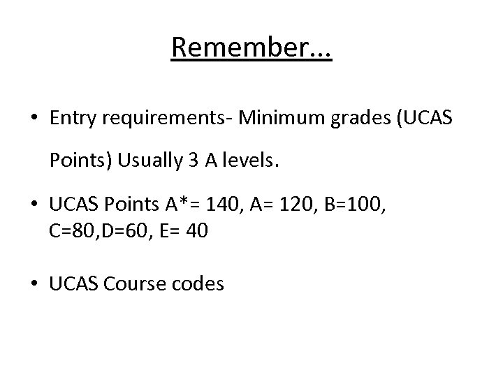 Remember. . . • Entry requirements- Minimum grades (UCAS Points) Usually 3 A levels.