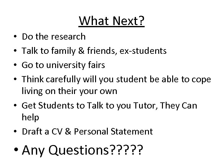 What Next? Do the research Talk to family & friends, ex-students Go to university