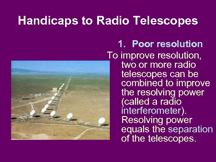 Handicaps to Radio Telescopes 1. Poor resolution To improve resolution, two or more radio
