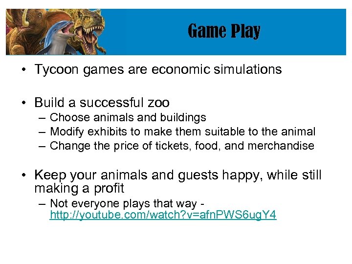 Game Play • Tycoon games are economic simulations • Build a successful zoo –