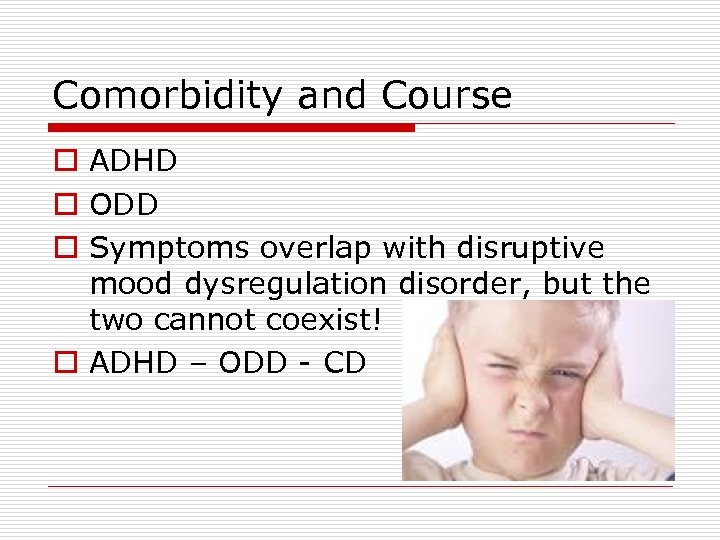 Comorbidity and Course o ADHD o ODD o Symptoms overlap with disruptive mood dysregulation