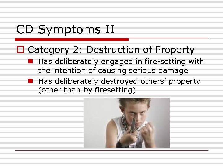 CD Symptoms II o Category 2: Destruction of Property n Has deliberately engaged in