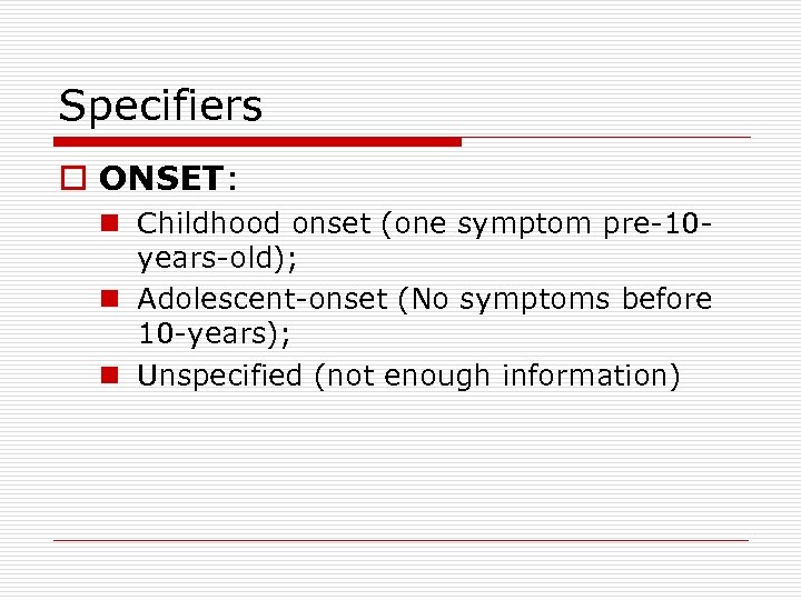 Specifiers o ONSET: n Childhood onset (one symptom pre-10 years-old); n Adolescent-onset (No symptoms