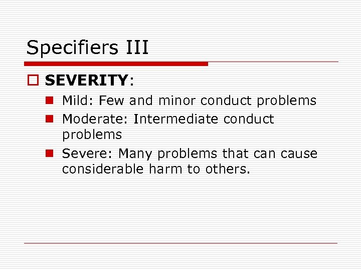 Specifiers III o SEVERITY: n Mild: Few and minor conduct problems n Moderate: Intermediate