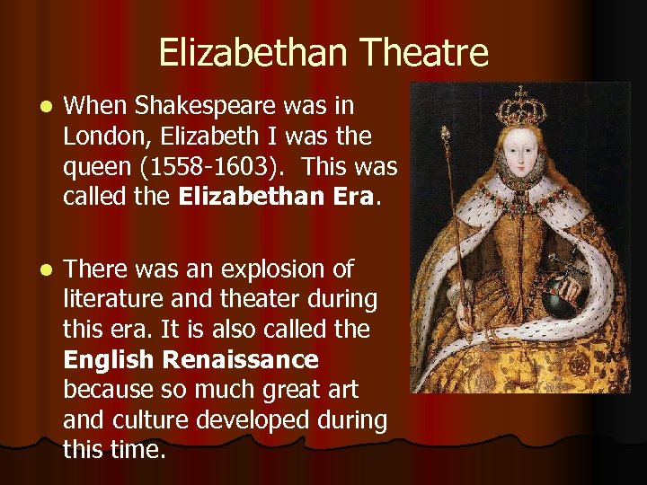 Elizabethan Theatre l When Shakespeare was in London, Elizabeth I was the queen (1558