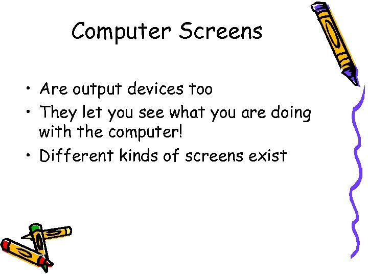 Computer Screens • Are output devices too • They let you see what you