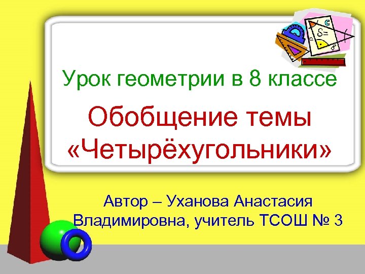 Урок геометрии в 8 классе Обобщение темы «Четырёхугольники» Автор – Уханова Анастасия Владимировна, учитель