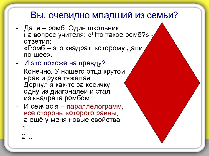 Вы, очевидно младший из семьи? - Да, я – ромб. Один школьник на вопрос