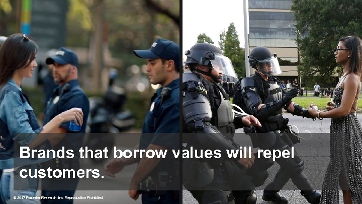 Brands that borrow values will repel customers. © 2017 Forrester Research, Inc. Reproduction Prohibited