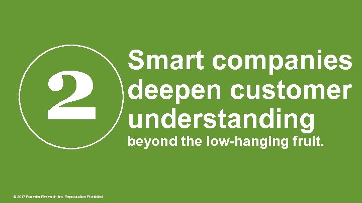 2 © 2017 Forrester Research, Inc. Reproduction Prohibited Smart companies deepen customer understanding beyond