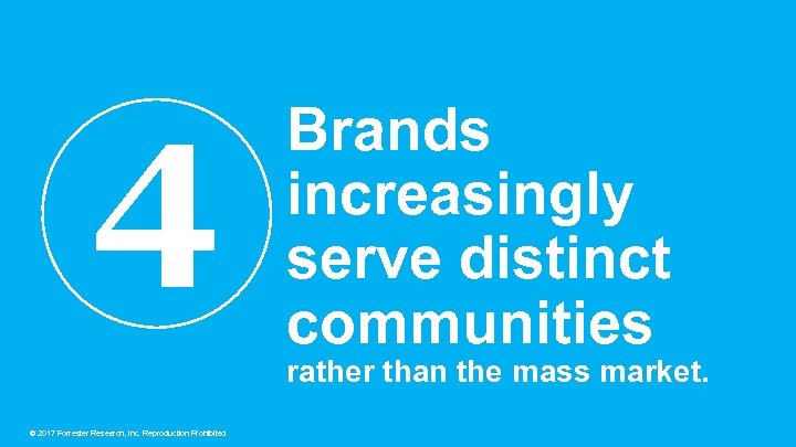 4 Brands increasingly serve distinct communities rather than the mass market. © 2017 Forrester