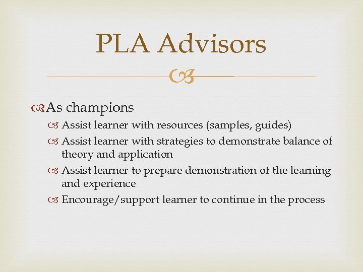 PLA Advisors As champions Assist learner with resources (samples, guides) Assist learner with strategies